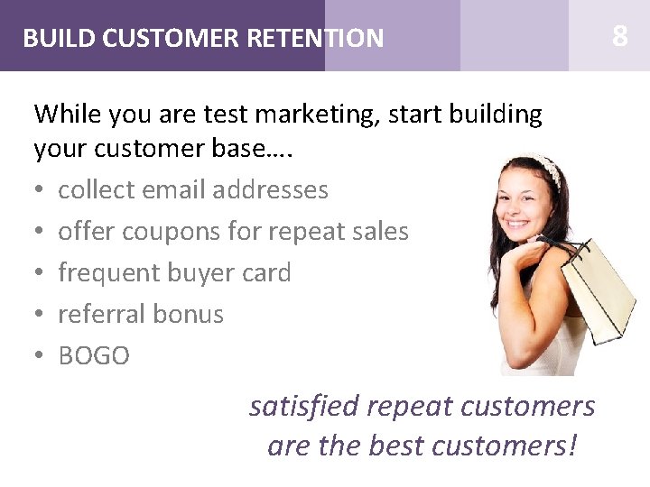 BUILD CUSTOMER RETENTION While you are test marketing, start building your customer base…. •