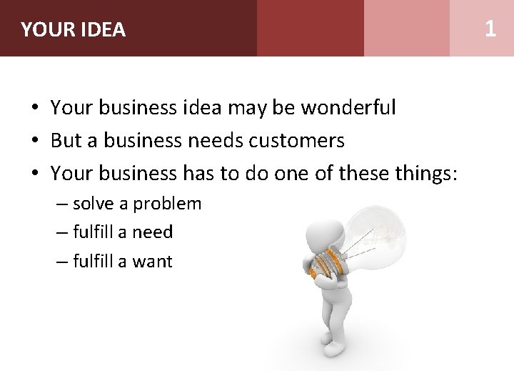 YOUR IDEA • Your business idea may be wonderful • But a business needs