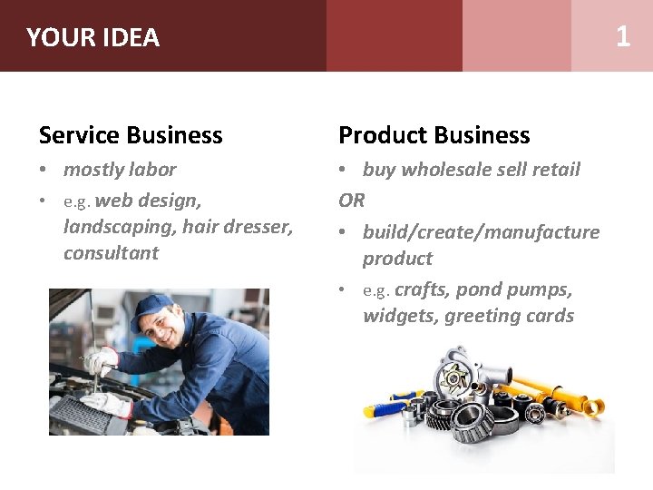 1 YOUR IDEA Service Business Product Business • mostly labor • e. g. web