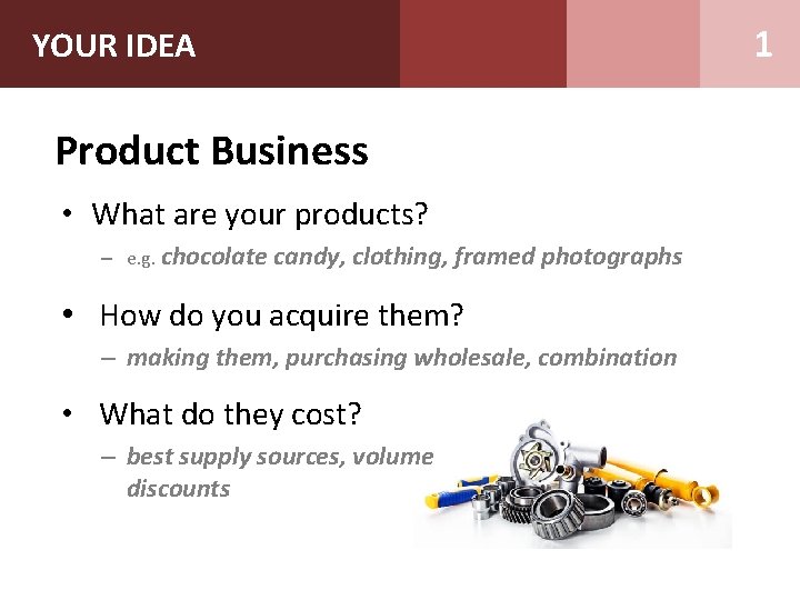 YOUR IDEA Product Business • What are your products? – e. g. chocolate candy,