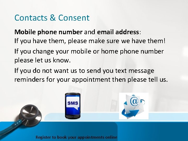 Contacts & Consent Mobile phone number and email address: If you have them, please