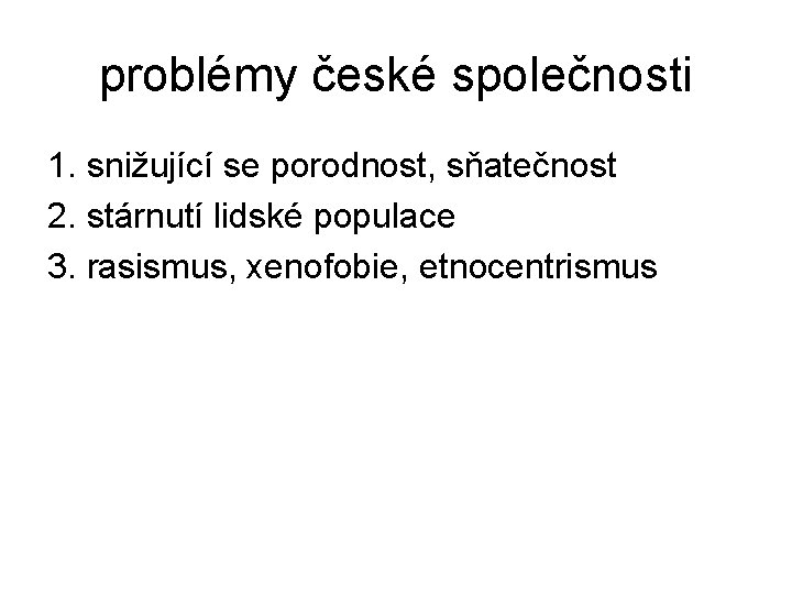 problémy české společnosti 1. snižující se porodnost, sňatečnost 2. stárnutí lidské populace 3. rasismus,