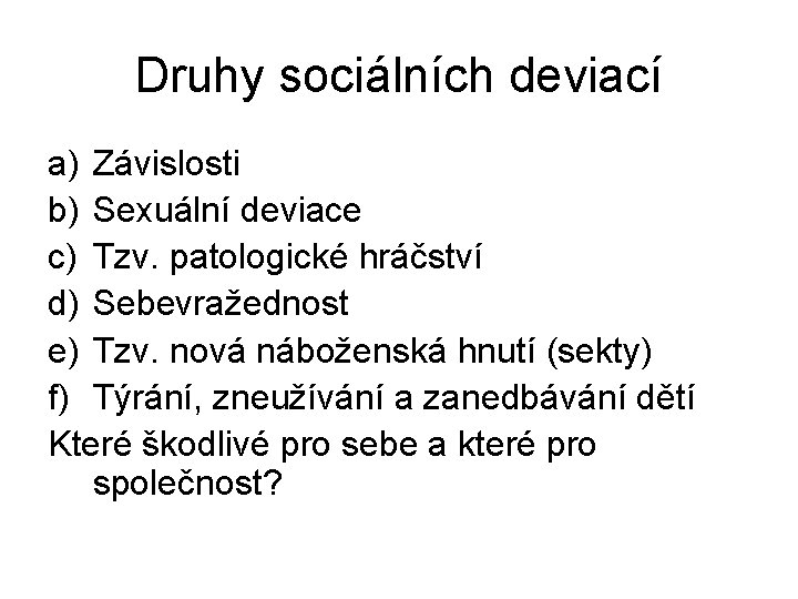 Druhy sociálních deviací a) Závislosti b) Sexuální deviace c) Tzv. patologické hráčství d) Sebevražednost