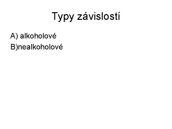 Typy závislostí A) alkoholové B)nealkoholové 