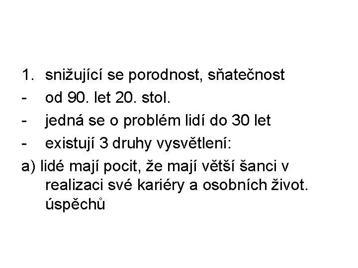 1. snižující se porodnost, sňatečnost - od 90. let 20. stol. - jedná se