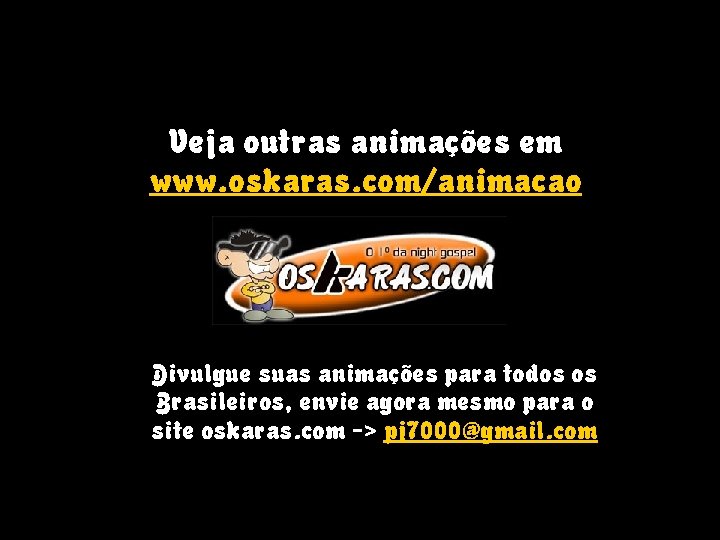 Veja outras animações em www. oskaras. com/animacao Divulgue suas animações para todos os Brasileiros,