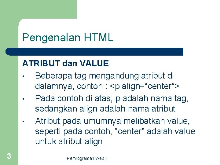 Pengenalan HTML ATRIBUT dan VALUE • Beberapa tag mengandung atribut di dalamnya, contoh :