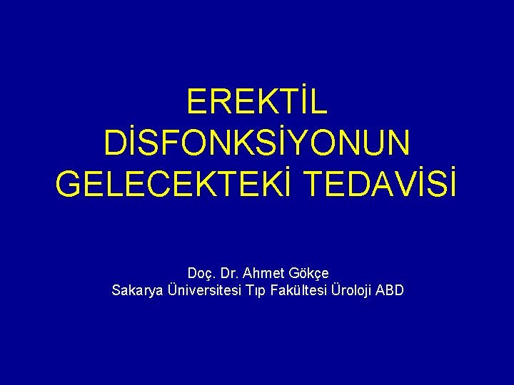 EREKTİL DİSFONKSİYONUN GELECEKTEKİ TEDAVİSİ Doç. Dr. Ahmet Gökçe Sakarya Üniversitesi Tıp Fakültesi Üroloji ABD