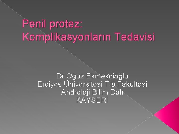 Penil protez: Komplikasyonların Tedavisi Dr Oğuz Ekmekçioğlu Erciyes Üniversitesi Tıp Fakültesi Androloji Bilim Dalı