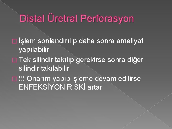 Distal Üretral Perforasyon � İşlem sonlandırılıp daha sonra ameliyat yapılabilir � Tek silindir takılıp