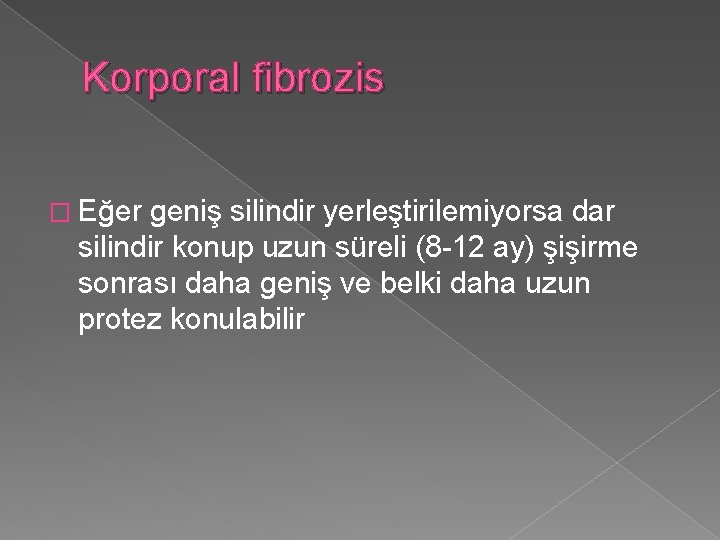 Korporal fibrozis � Eğer geniş silindir yerleştirilemiyorsa dar silindir konup uzun süreli (8 -12