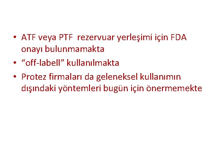  • ATF veya PTF rezervuar yerleşimi için FDA onayı bulunmamakta • “off-labell” kullanılmakta