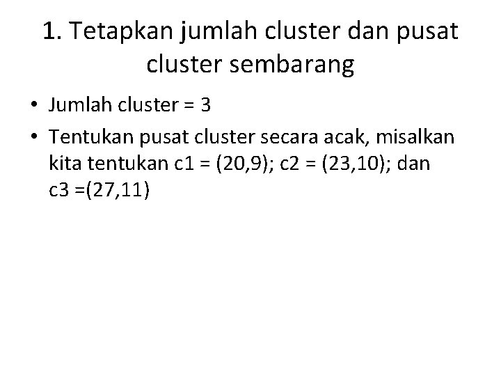 1. Tetapkan jumlah cluster dan pusat cluster sembarang • Jumlah cluster = 3 •