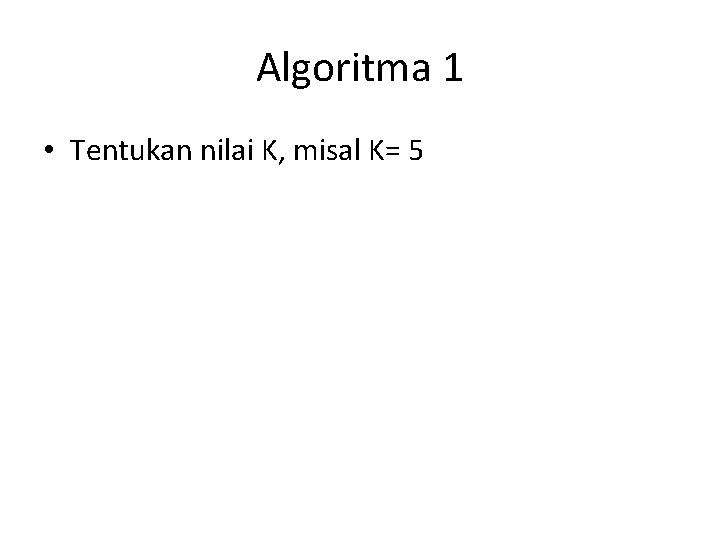 Algoritma 1 • Tentukan nilai K, misal K= 5 