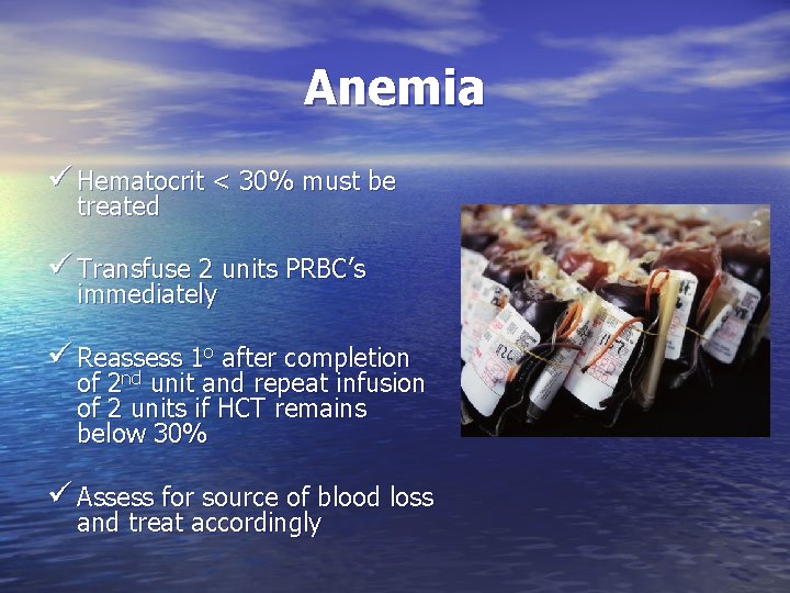 Anemia ü Hematocrit < 30% must be treated ü Transfuse 2 units PRBC’s immediately