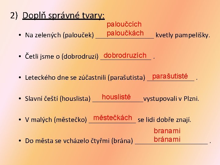 2) Doplň správné tvary: paloučcích paloučkách • Na zelených (palouček) ________ kvetly pampelišky. dobrodruzích. 2) Doplň správné tvary: paloučcích paloučkách • Na zelených (palouček) ________ kvetly pampelišky. dobrodruzích.