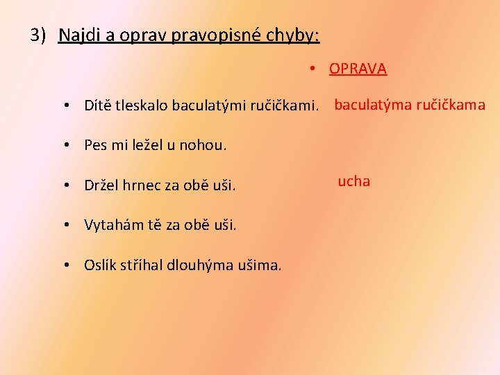 3) Najdi a opravopisné chyby: • OPRAVA • Dítě tleskalo baculatými ručičkami. baculatýma ručičkama 3) Najdi a opravopisné chyby: • OPRAVA • Dítě tleskalo baculatými ručičkami. baculatýma ručičkama