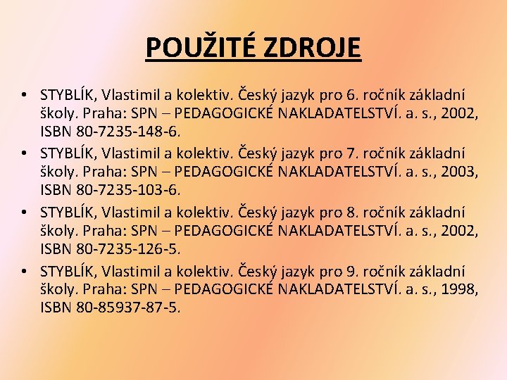 POUŽITÉ ZDROJE • STYBLÍK, Vlastimil a kolektiv. Český jazyk pro 6. ročník základní školy. POUŽITÉ ZDROJE • STYBLÍK, Vlastimil a kolektiv. Český jazyk pro 6. ročník základní školy.