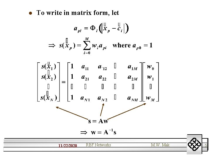 l To write in matrix form, let 11/22/2020 RBF Networks M. W. Mak 5