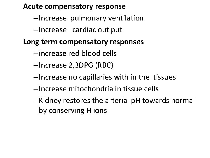 Acute compensatory response – Increase pulmonary ventilation – Increase cardiac out put Long term