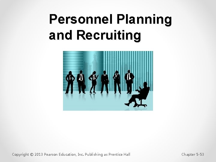 Personnel Planning and Recruiting Copyright © 2013 Pearson Education, Inc. Publishing as Prentice Hall