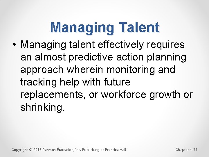 Managing Talent • Managing talent effectively requires an almost predictive action planning approach wherein
