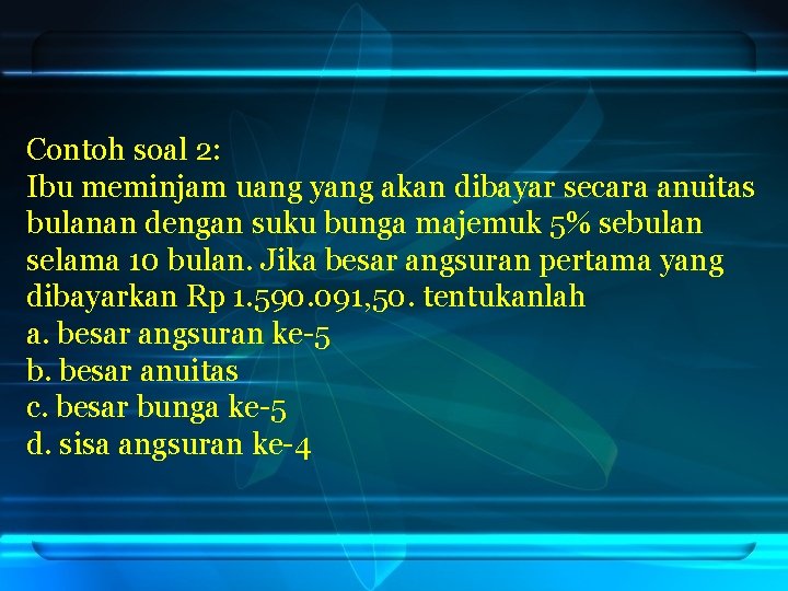 Contoh soal 2: Ibu meminjam uang yang akan dibayar secara anuitas bulanan dengan suku