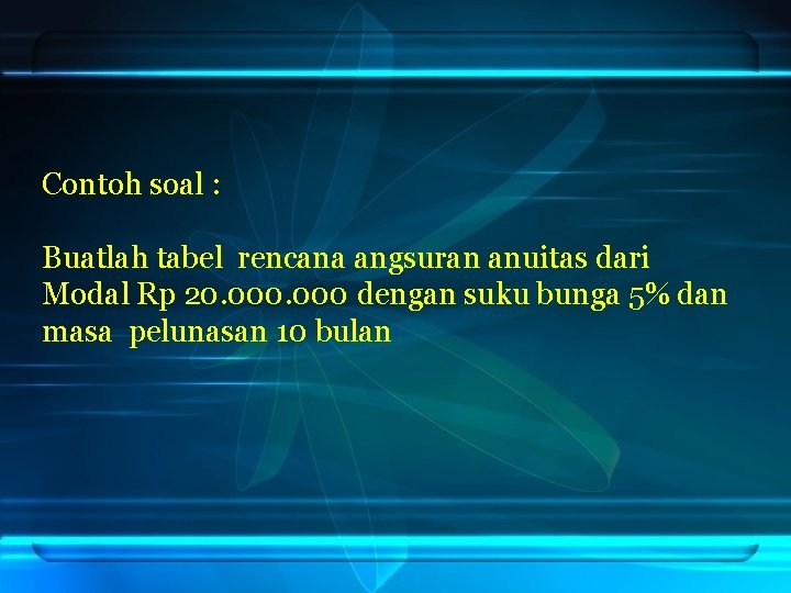 Contoh soal : Buatlah tabel rencana angsuran anuitas dari Modal Rp 20. 000 dengan