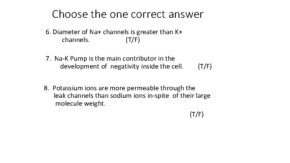 Choose the one correct answer 6. Diameter of Na+ channels is greater than K+