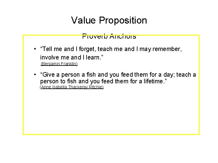 Value Proposition Proverb Anchors • “Tell me and I forget, teach me and I