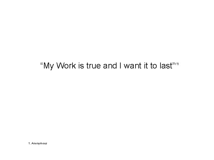 “My Work is true and I want it to last” 1. Anonymous (1) 