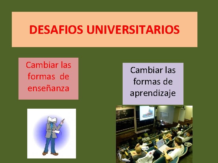 DESAFIOS UNIVERSITARIOS Cambiar las formas de enseñanza Cambiar las formas de aprendizaje 