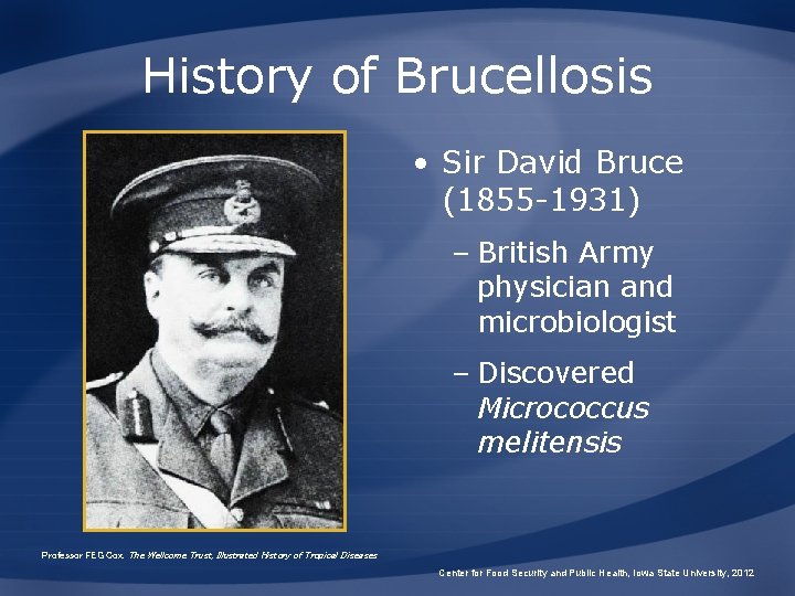 History of Brucellosis • Sir David Bruce (1855 -1931) – British Army physician and