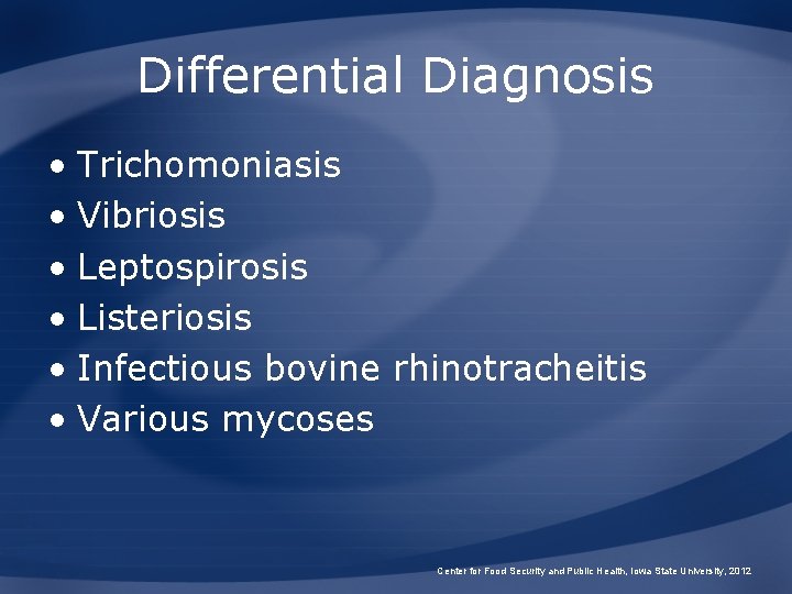 Differential Diagnosis • Trichomoniasis • Vibriosis • Leptospirosis • Listeriosis • Infectious bovine rhinotracheitis