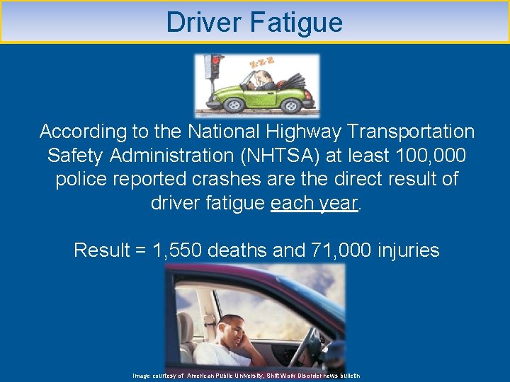 Driver Fatigue According to the National Highway Transportation Safety Administration (NHTSA) at least 100,