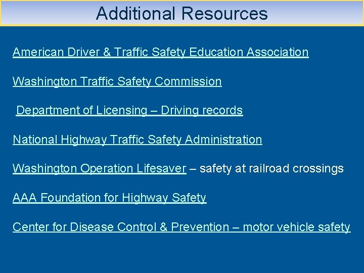Additional Resources American Driver & Traffic Safety Education Association Washington Traffic Safety Commission Department