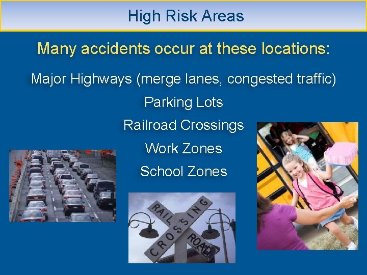  High Risk Areas Many accidents occur at these locations: Major Highways (merge lanes,