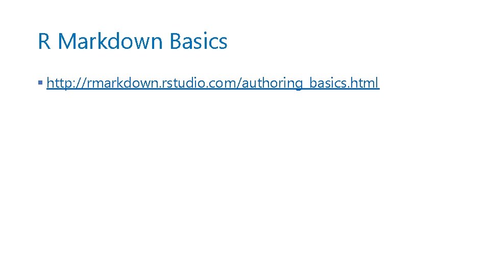 R Markdown Basics § http: //rmarkdown. rstudio. com/authoring_basics. html 