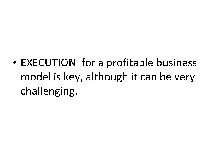  • EXECUTION for a profitable business model is key, although it can be