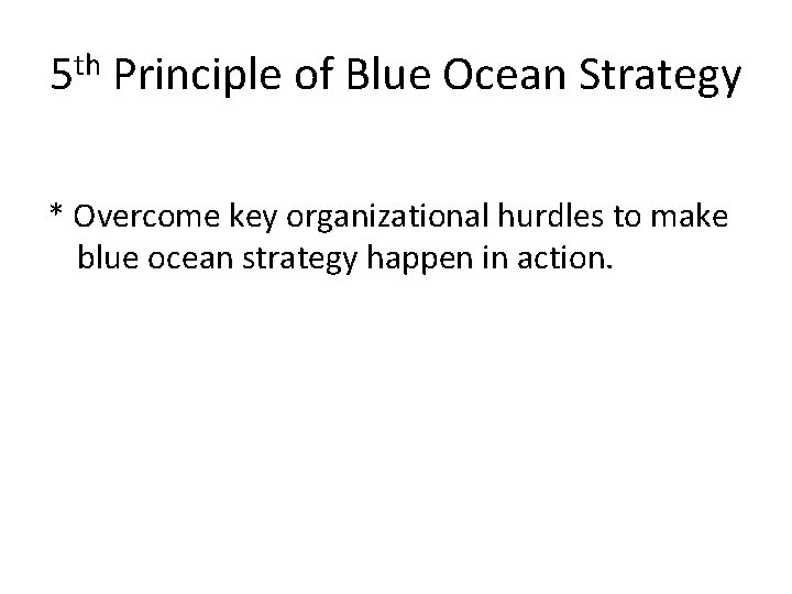 5 th Principle of Blue Ocean Strategy * Overcome key organizational hurdles to make