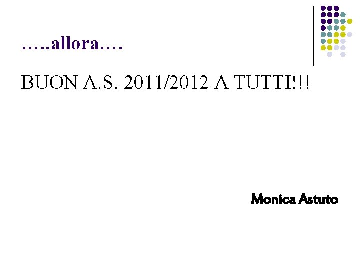 …. . allora…. BUON A. S. 2011/2012 A TUTTI!!! Monica Astuto 