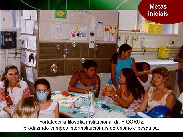 Metas iniciais Fortalecer a filosofia institucional da FIOCRUZ produzindo campos interinstitucionais de ensino e