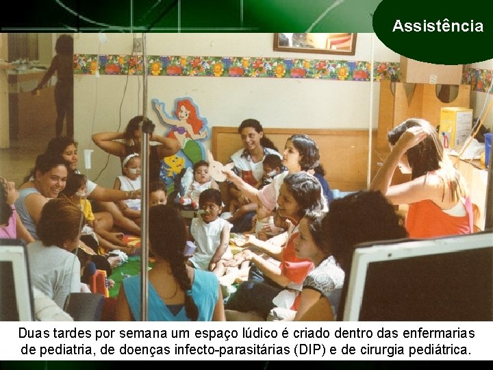 Assistência Duas tardes por semana um espaço lúdico é criado dentro das enfermarias de