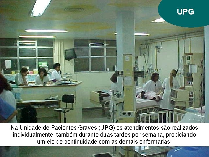 UPG Na Unidade de Pacientes Graves (UPG) os atendimentos são realizados individualmente, também durante