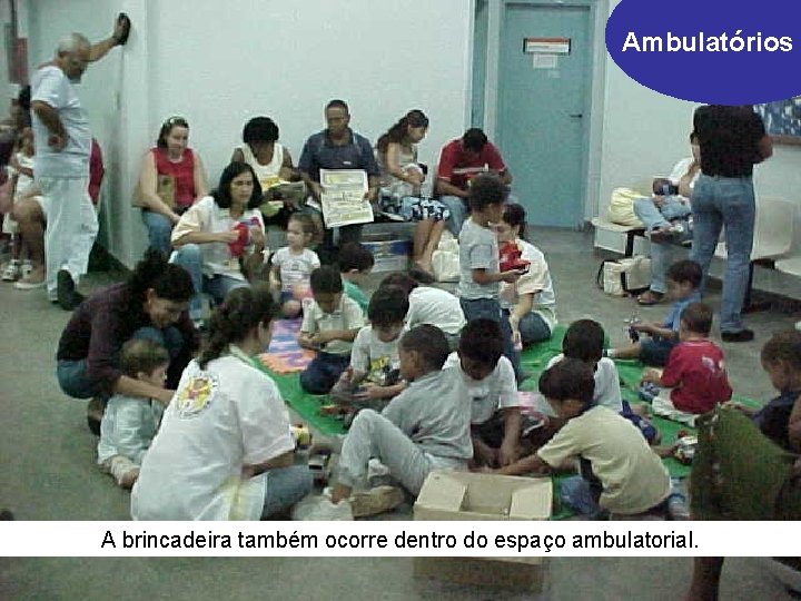 Ambulatórios A brincadeira também ocorre dentro do espaço ambulatorial. 