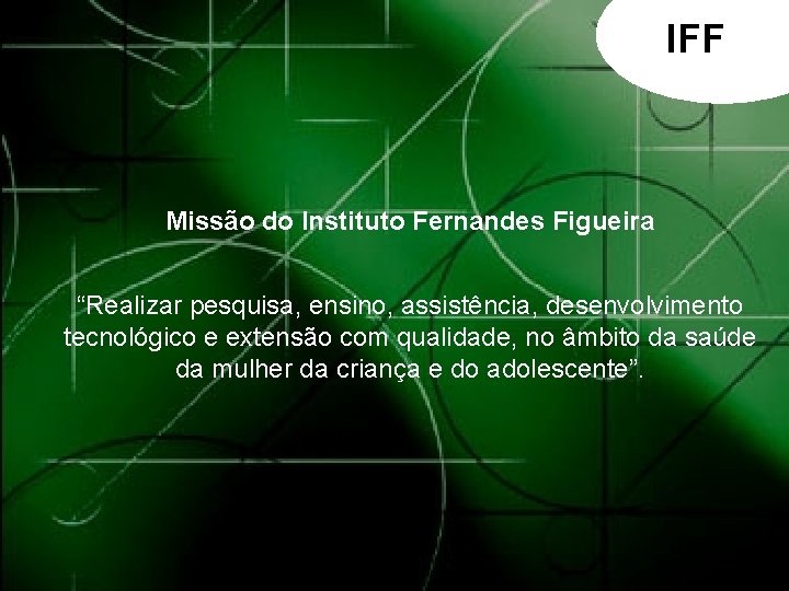 IFF Missão do Instituto Fernandes Figueira “Realizar pesquisa, ensino, assistência, desenvolvimento tecnológico e extensão