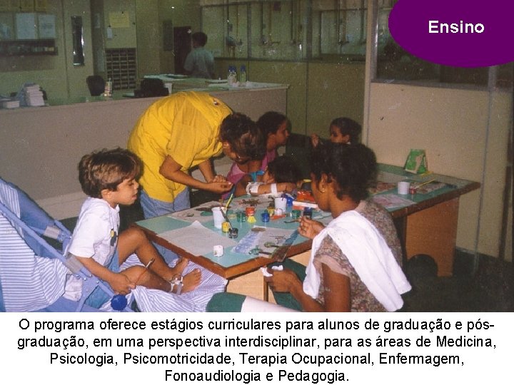 Ensino O programa oferece estágios curriculares para alunos de graduação e pósgraduação, em uma