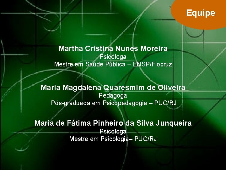 Equipe Martha Cristina Nunes Moreira Psicóloga Mestre em Saúde Pública – ENSP/Fiocruz Maria Magdalena