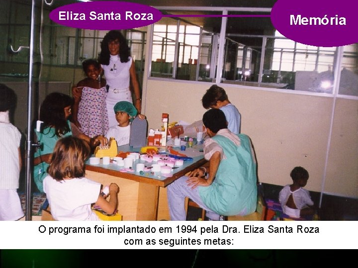 Eliza Santa Roza Memória O programa foi implantado em 1994 pela Dra. Eliza Santa