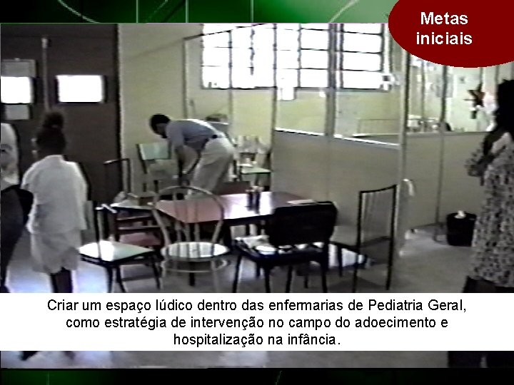 Metas iniciais Criar um espaço lúdico dentro das enfermarias de Pediatria Geral, como estratégia